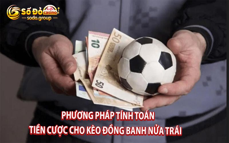 Phương pháp tính toán tiền cược cho kèo đồng banh nửa trái